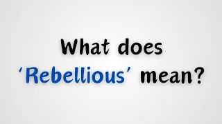 What does 'Rebellious' mean?