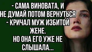 - Сама виновата, и не думай потом вернуться - кричал муж избитой жене.но она его уже не слышала...