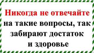 Никогда не отвечайте на такие вопросы, так забирают достаток и здоровье