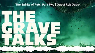 The Spirits of Pets, Part Two | Guest Rob Gutro | The Grave Talks | Haunted, Paranormal &...