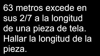 63 metros excede en sus 2/7 a la longitud de una pieza de tela. Hallar la longitud de la pieza.