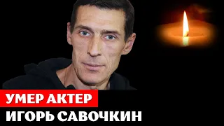 Умер актер Игорь Савочкин