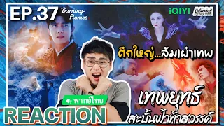 【REACTION】[EP.37] เทพยุทธ์สะบั้นฟ้าท้าสวรรค์ (พากย์ไทย) Burning Flames [武庚纪] | iQIYIxมีเรื่องแชร์