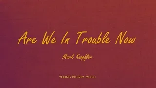 Mark Knopfler - Are We In Trouble Now (lyrics) - Golden Heart (1996)