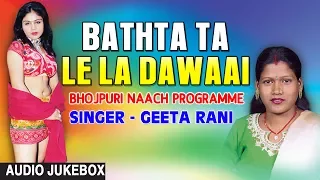 BATHTA TA LE LA DAWAAI | BHOJPURI NAACH PROGRAMME AUDIO SONGS JUKEBOX | SINGER - GEETA RANI