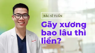 GÃY XƯƠNG BAO LÂU THÌ LIỀN ? | Bác sĩ Tuấn