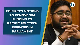 FijiFirst’s motions to remove $1m funding to Pacific Polytech defeated in parliament