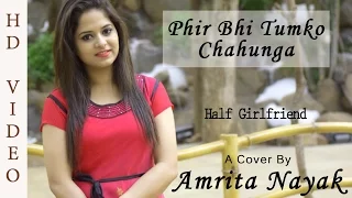 Phir Bhi Tumko Chahunga | Female Cover By Amrita Nayak | Half Girlfriend | Arijit Singh | Mithoon