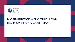 Мастер-класс ОП «Управление цепями поставок и бизнес-аналитика» | Бакалавриат | ВШБ НИУ ВШЭ