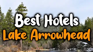 Best Hotels in Lake Arrowhead - For Families, Couples, Work Trips, Luxury & Budget