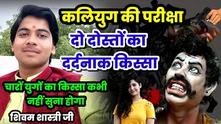 कलियुग की परीक्षा !! दो दोस्तों की कलियुगी कहानी #shivam_shastri ऐसा किस्सा कहीं नहीं सुना होगा