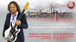 ВИКТОР ЗИНЧУК — ВАРИАЦИИ НА СЛАВЯНСКУЮ ТЕМУ ❂ LIVE ❂ ЮБИЛЕЙНЫЙ КОНЦЕРТ В КРЕМЛЕ ❂