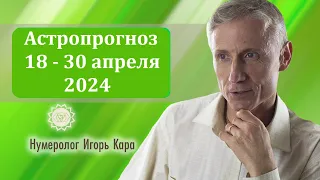 Астропрогноз 18 -30 апреля 2024 - нумеролог Игорь Кара