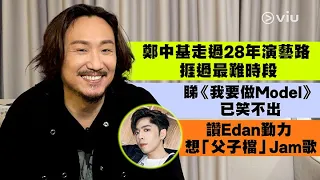 鄭中基走過28年演藝路 捱過最難時段💪 睇《我要做Model》已笑不出😐 讚Edan勤力 想「父子檔」Jam歌🎶｜Viu1 人物專訪