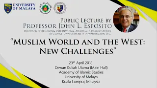 PUBLIC LECTURE : PROF JOHN L. ESPOSITO - MUSLIM WORLD AND THE WEST : NEW CHALLENGES