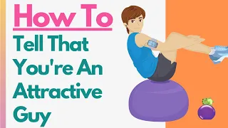 How To Tell If You’re An Attractive Guy - Based On How People Act And What They Do Around You