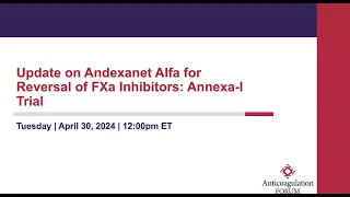 Update on Andexanet Alfa for Reversal of FXa Inhibitors: Annexa-I Trial Webinar