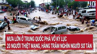 Mưa lớn ở Trung Quốc phá vỡ kỷ lục 20 người thiệt mạng, hàng trăm nghìn người sơ tán