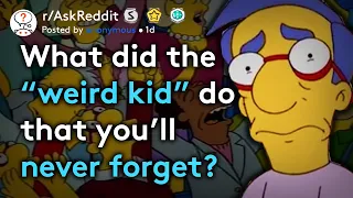 What did the "weird kid" do that you'll never forget?