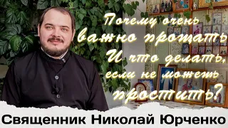 Священник Николай Юрченко-Почему очень важно прощать? И что делать, если не можешь простить?