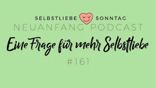 Eine Frage für mehr Selbstliebe – Selbstliebe Sonntag – Neuanfang #161