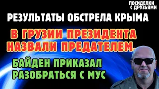 Результаты Обстрела Крыма.В Грузии президента назвали предателем. Байден приказал разобраться с МУС.