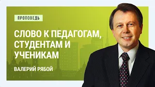 Слово к педагогам, студентам и ученикам. Валерий Рябой | Проповеди