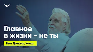 Главное в жизни — не ты | Нил Доналд Уолш