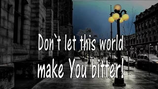 Don`t let this world make You bitter!