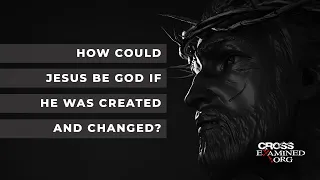 How could Jesus be God if he was created and changed?