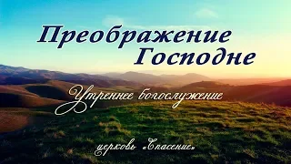 19 августа 2019 / Преображение Господне (утро) / Церковь Спасение