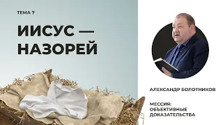 Иисус — Назорей. Александр Болотников | Мессия: объективные доказательства (07/13)