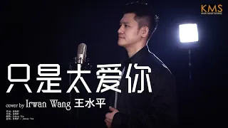 Irwan Wang 王水平 《只是太爱你》