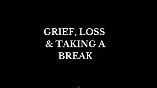 On Grief, Loss and Taking a Break