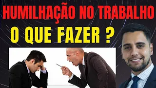 HUMILHAÇÃO NO TRABALHO - O que fazer ? Como resolver ?