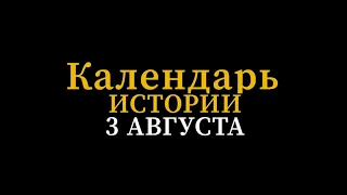 КАЛЕНДАРЬ ИСТОРИИ 3 АВГУСТА