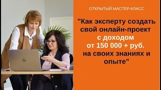 МК "КАК ЭКСПЕРТУ СОЗДАТЬ СВОЙ ОНЛАЙН-ПРОЕКТ С ДОХОДОМ ОТ 150 000 + РУБ. НА СВОИХ ЗНАНИЯХ И ОПЫТЕ