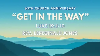 "Get In The Way" - Luke 19:1-10 - Rev. LeReginald Jones - 65th Church Anniversary