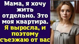 Мама, я хочу жить отдельно. Это моя квартира. Я выросла, и поэтому съезжаю от вас