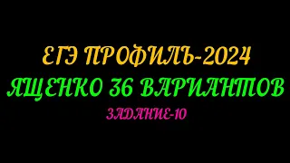 ЕГЭ ПРОФИЛЬ 2024. ЯЩЕНКО 36 ВАРИАНТОВ. ЗАДАНИЕ-10