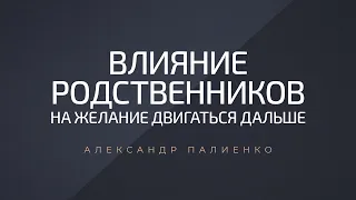 Влияние родственников на желание двигаться дальше. Александр Палиенко.