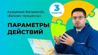 Доработка типового бизнес-процесса, параметры действий. Модуль 3. Урок 3.