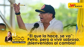 Al Oído: “El que la hace, se va”: Petro, pero a vivir sabroso, ¡bienvenidos al cambio!