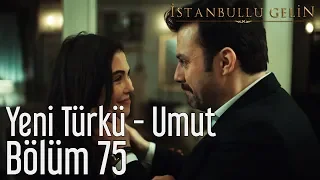 İstanbullu Gelin 75. Bölüm - Yeni Türkü - Umut