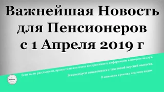 Важнейшая Новость для Пенсионеров с 1 Апреля 2019 года