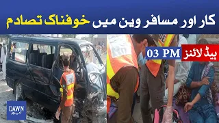 Dawn News headlines 03 PM | Car and passenger van horrible accident in Karak | 24 July 2021