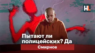 Пытают ли полицейских? Да! | Смирнов