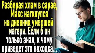 Разбирая хлам в сарае, Максим нашёл дневник покойной матери. Если б он только знал./ИСТОРИИ ИЗ ЖИЗНИ