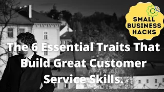 The 6 Essential Traits That Build Great Customer Service Skills
