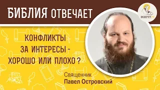 Конфликты за интересы - хорошо или плохо? Библия отвечает. Священник Павел Островский